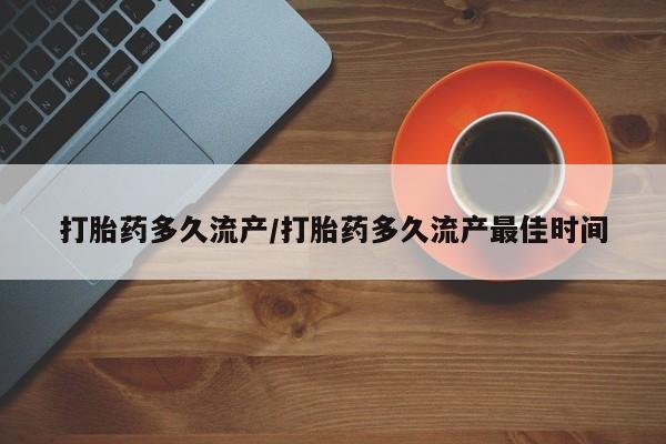 网上米非司酮打胎药官网打胎药多久流产/打胎药多久流产最佳时间