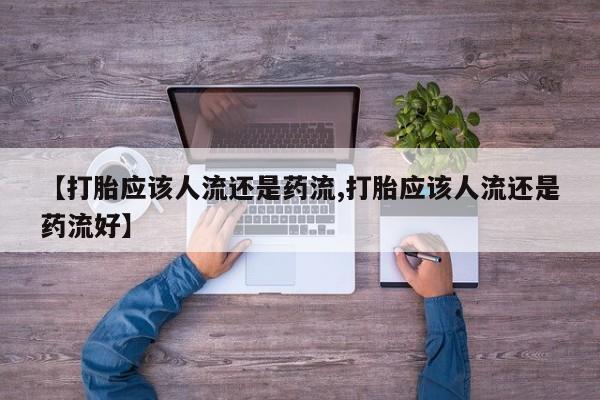 网上米非司酮打胎药官网【打胎应该人流还是药流,打胎应该人流还是药流好】