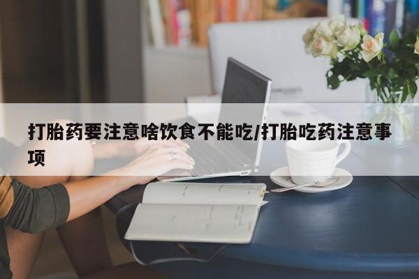 网上米非司酮打胎药官网打胎药要注意啥饮食不能吃/打胎吃药注意事项