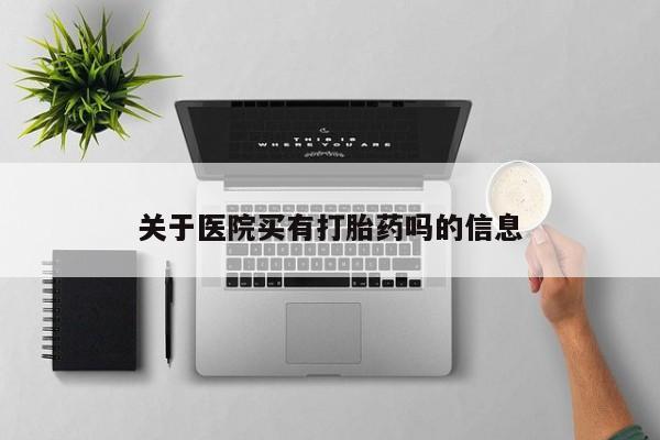 网上米非司酮打胎药官网关于医院买有打胎药吗的信息