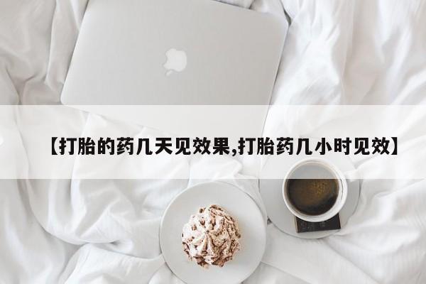 网上米非司酮打胎药官网【打胎的药几天见效果,打胎药几小时见效】