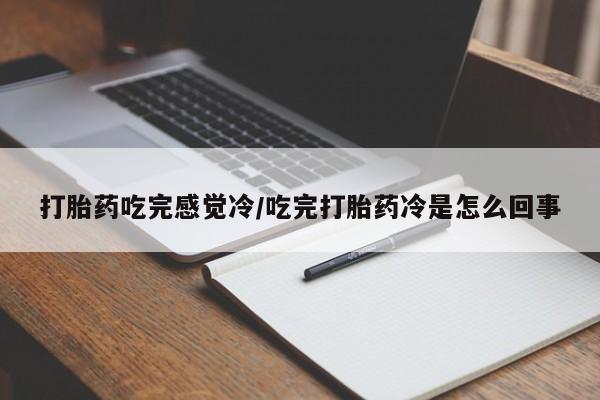 网上米非司酮打胎药官网打胎药吃完感觉冷/吃完打胎药冷是怎么回事