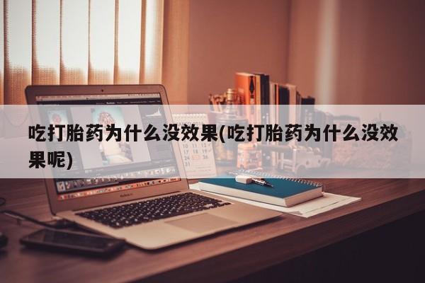 网上米非司酮打胎药官网吃打胎药为什么没效果(吃打胎药为什么没效果呢)
