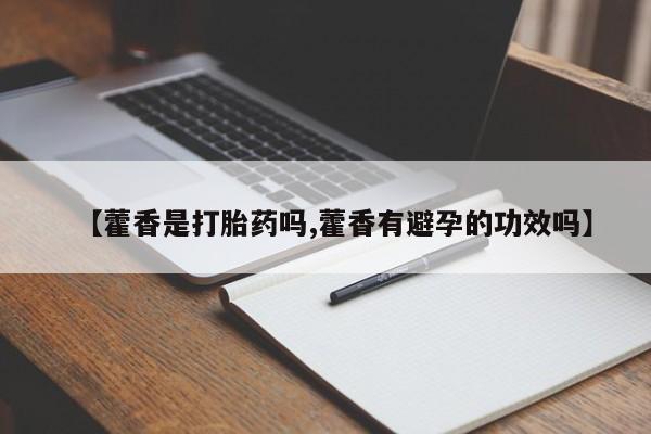 网上米非司酮打胎药官网【藿香是打胎药吗,藿香有避孕的功效吗】