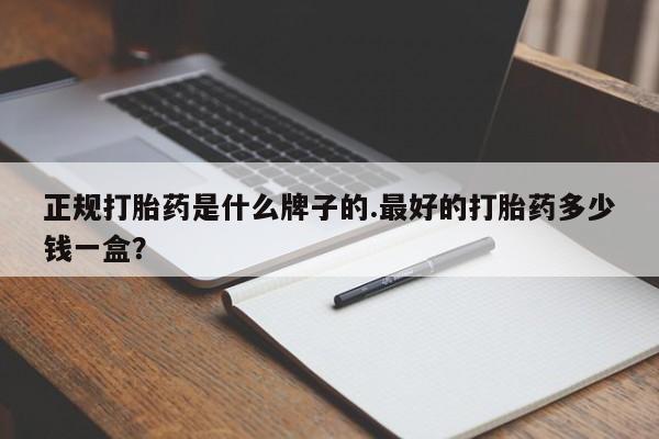 网上米非司酮打胎药官网正规打胎药是什么牌子的.最好的打胎药多少钱一盒？
