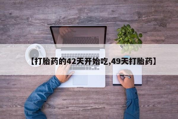 网上米非司酮打胎药官网【打胎药的42天开始吃,49天打胎药】
