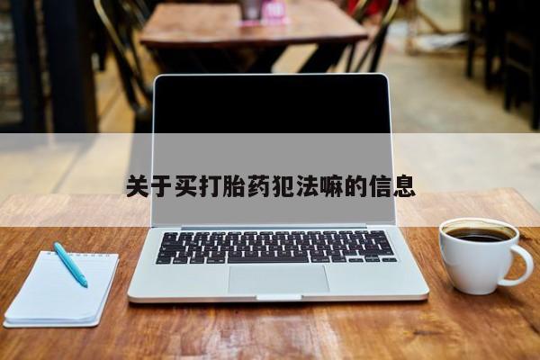 网上米非司酮打胎药官网关于买打胎药犯法嘛的信息