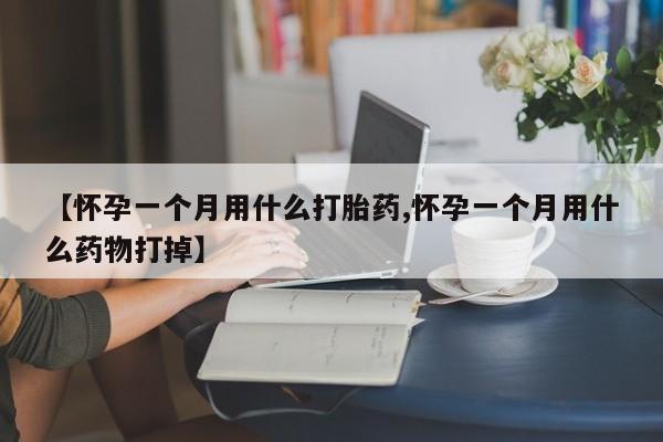 网上米非司酮打胎药官网【怀孕一个月用什么打胎药,怀孕一个月用什么药物打掉】