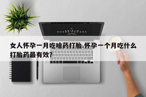 网上米非司酮打胎药官网女人怀孕一月吃啥药打胎.怀孕一个月吃什么打胎药最有效？