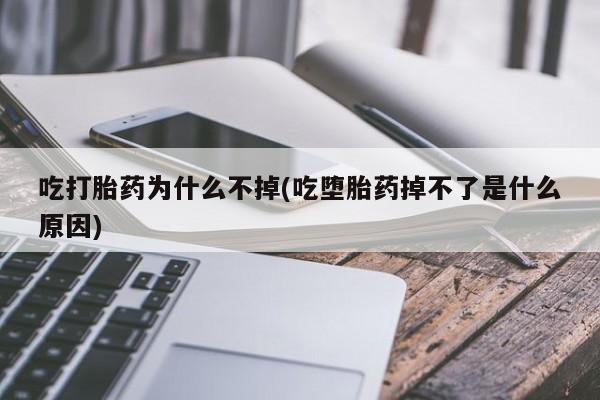网上米非司酮打胎药官网吃打胎药为什么不掉(吃堕胎药掉不了是什么原因)