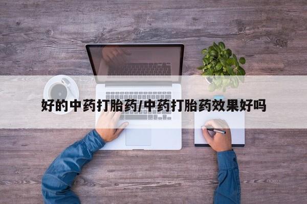 网上米非司酮打胎药官网好的中药打胎药/中药打胎药效果好吗