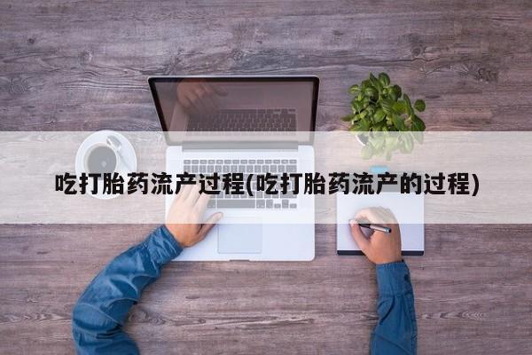 网上米非司酮打胎药官网吃打胎药流产过程(吃打胎药流产的过程)