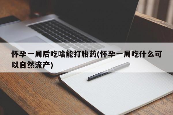 网上米非司酮打胎药官网怀孕一周后吃啥能打胎药(怀孕一周吃什么可以自然流产)