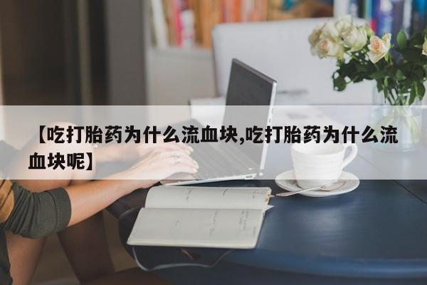网上米非司酮打胎药官网【吃打胎药为什么流血块,吃打胎药为什么流血块呢】