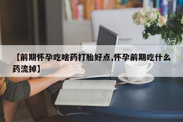 网上米非司酮打胎药官网【前期怀孕吃啥药打胎好点,怀孕前期吃什么药流掉】