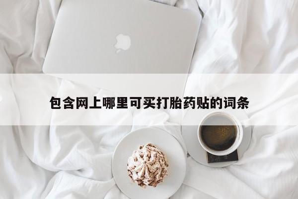 网上米非司酮打胎药官网包含网上哪里可买打胎药贴的词条