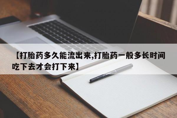 网上米非司酮打胎药官网【打胎药多久能流出来,打胎药一般多长时间吃下去才会打下来】