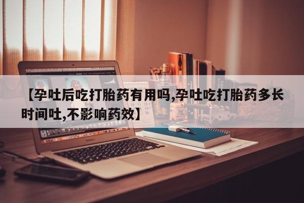 网上米非司酮打胎药官网【孕吐后吃打胎药有用吗,孕吐吃打胎药多长时间吐,不影响药效】