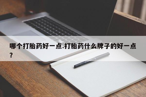 网上米非司酮打胎药官网哪个打胎药好一点.打胎药什么牌子的好一点？