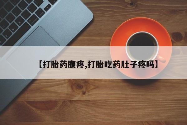 网上米非司酮打胎药官网【打胎药腹疼,打胎吃药肚子疼吗】