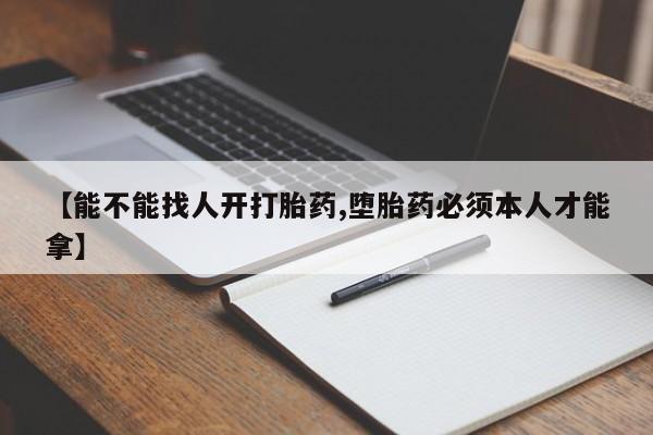 网上米非司酮打胎药官网【能不能找人开打胎药,堕胎药必须本人才能拿】