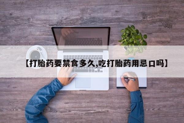 网上米非司酮打胎药官网【打胎药要禁食多久,吃打胎药用忌口吗】
