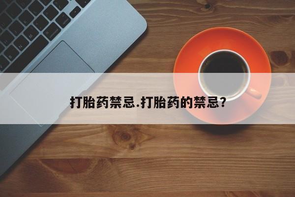 网上米非司酮打胎药官网打胎药禁忌.打胎药的禁忌？