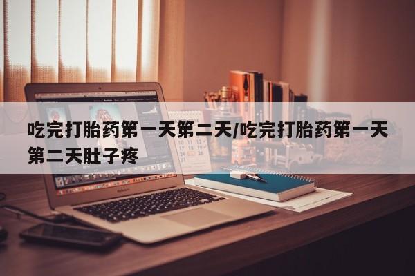 网上米非司酮打胎药官网吃完打胎药第一天第二天/吃完打胎药第一天第二天肚子疼