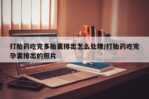 网上米非司酮打胎药官网打胎药吃完多胎囊排出怎么处理/打胎药吃完孕囊排出的照片