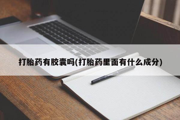 网上米非司酮打胎药官网打胎药有胶囊吗(打胎药里面有什么成分)