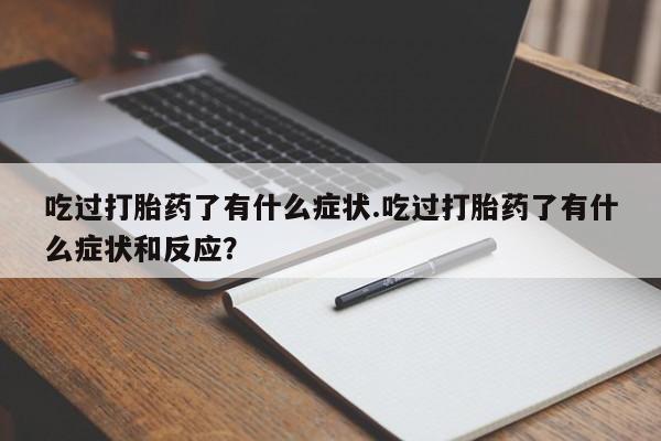 网上米非司酮打胎药官网吃过打胎药了有什么症状.吃过打胎药了有什么症状和反应？