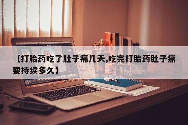 网上米非司酮打胎药官网【打胎药吃了肚子痛几天,吃完打胎药肚子痛要持续多久】