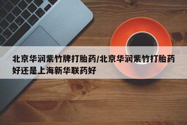 网上米非司酮打胎药官网北京华润紫竹牌打胎药/北京华润紫竹打胎药好还是上海新华联药好
