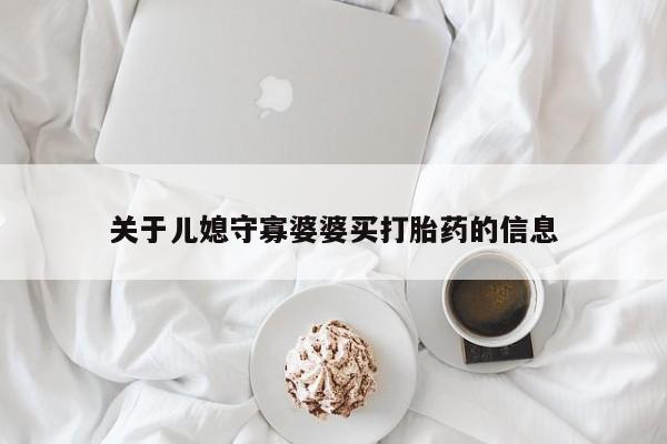网上米非司酮打胎药官网关于儿媳守寡婆婆买打胎药的信息