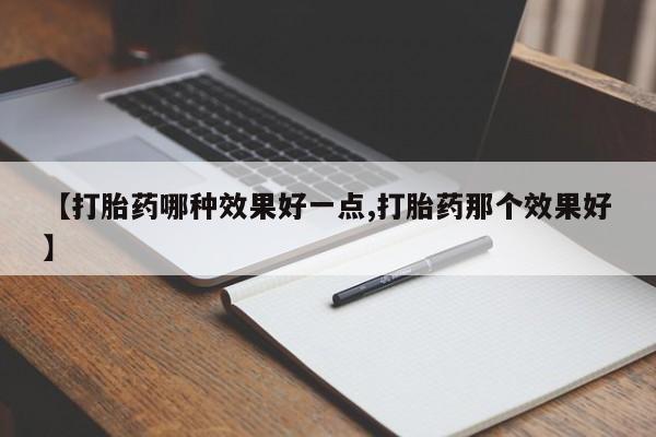 网上米非司酮打胎药官网【打胎药哪种效果好一点,打胎药那个效果好】