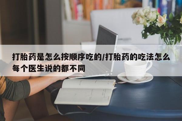 网上米非司酮打胎药官网打胎药是怎么按顺序吃的/打胎药的吃法怎么每个医生说的都不同