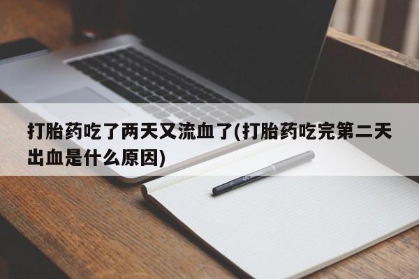 网上米非司酮打胎药官网打胎药吃了两天又流血了(打胎药吃完第二天出血是什么原因)