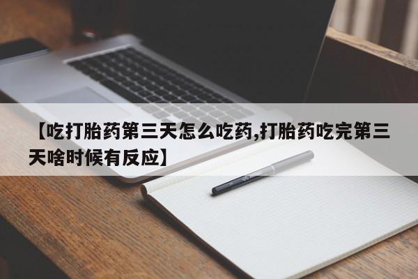 网上米非司酮打胎药官网【吃打胎药第三天怎么吃药,打胎药吃完第三天啥时候有反应】