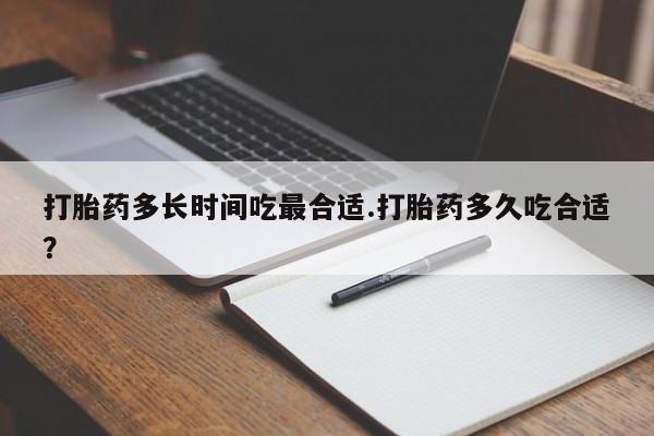 网上米非司酮打胎药官网打胎药多长时间吃最合适.打胎药多久吃合适？
