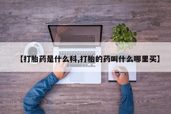 网上米非司酮打胎药官网【打胎药是什么科,打胎的药叫什么哪里买】