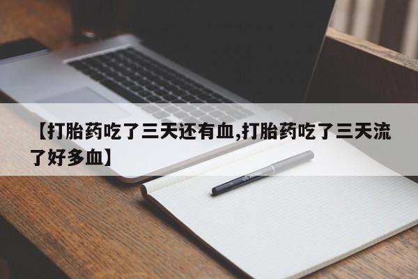 网上米非司酮打胎药官网【打胎药吃了三天还有血,打胎药吃了三天流了好多血】