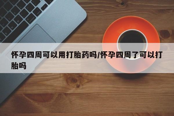 网上米非司酮打胎药官网怀孕四周可以用打胎药吗/怀孕四周了可以打胎吗