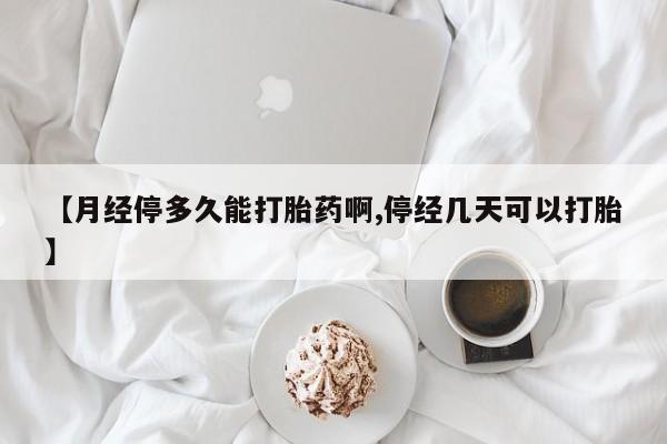 网上米非司酮打胎药官网【月经停多久能打胎药啊,停经几天可以打胎】