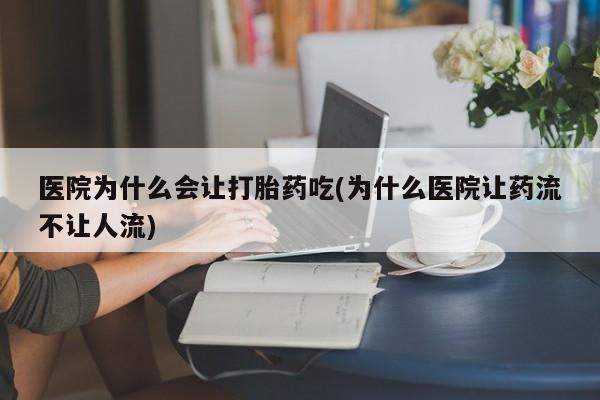 网上米非司酮打胎药官网医院为什么会让打胎药吃(为什么医院让药流不让人流)