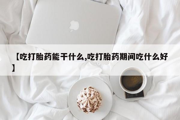 网上米非司酮打胎药官网【吃打胎药能干什么,吃打胎药期间吃什么好】