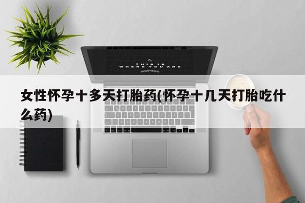 网上米非司酮打胎药官网女性怀孕十多天打胎药(怀孕十几天打胎吃什么药)