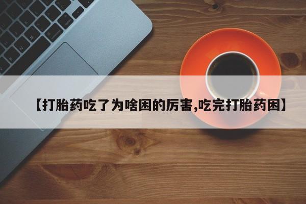 网上米非司酮打胎药官网【打胎药吃了为啥困的厉害,吃完打胎药困】