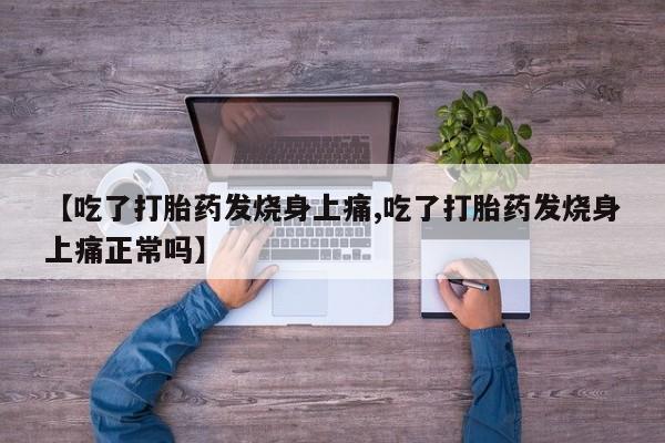 网上米非司酮打胎药官网【吃了打胎药发烧身上痛,吃了打胎药发烧身上痛正常吗】