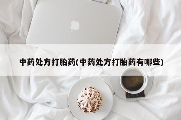 网上米非司酮打胎药官网中药处方打胎药(中药处方打胎药有哪些)