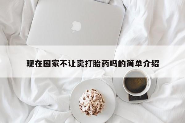 网上米非司酮打胎药官网现在国家不让卖打胎药吗的简单介绍